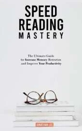 Speed Reading Mastery: The Ultimate Guide for Increase Memory Retention and Improve your Productivity