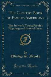 The Century Book of Famous Americans: The Story of a Young People's Pilgrimage to Historic Homes (Classic Reprint)