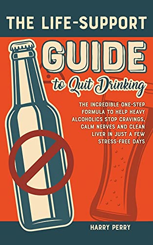 The Life-Support Guide to Quit Drinking: The Incredible One-Step Formula to Help Heavy Alcoholics Stop Cravings, Calm Nerves and Clean Liver in Just a Few Stress-Free Days