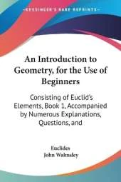 An Introduction to Geometry, for the Use of Beginners: Consisting of Euclid's Elements, Book 1, Accompanied by Numerous Explanations, Questions, and