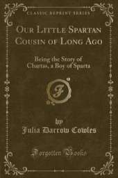 Our Little Spartan Cousin of Long Ago: Being the Story of Chartas, a Boy of Sparta (Classic Reprint)