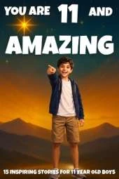 YOU ARE 11 AND AMAZING! Inspiring Stories for 11 Year Old Boys: 15 Motivating Tales of Bravery, Confidence, Friendship, and Kindness.