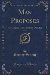 Man Proposes, Vol. 1: An Original Comedietta in One Act (Classic Reprint)