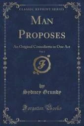 Man Proposes, Vol. 1: An Original Comedietta in One Act (Classic Reprint)