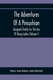 The Adventures Of A Pincushion: Designed Chiefly For The Use Of Young Ladies (Volume I)