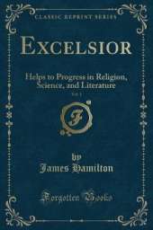 Excelsior, Vol. 1: Helps to Progress in Religion, Science, and Literature (Classic Reprint)