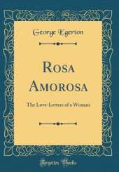 Rosa Amorosa: The Love-Letters of a Woman (Classic Reprint)