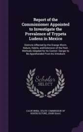 Report of the Commissioner Appointed to Investigate the Prevalence of Trypeta Ludens in Mexico: Districts Affected by the Orange Worm. Nature, Habits, and Extension of the Pest. Methods Adopted for Its Control. Danger to Be Apprehended From Its Introducti