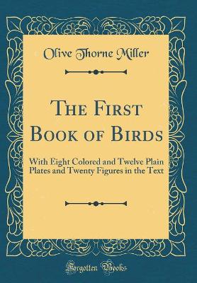The First Book of Birds: With Eight Colored and Twelve Plain Plates and Twenty Figures in the Text (Classic Reprint)