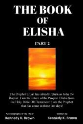 The Book of Elisha: PART 2: I am the return of the Prophet Elisha from the Old Testament! I am the Prophet that has come in these last days!