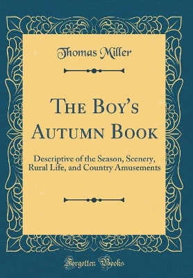 The Boy's Autumn Book: Descriptive of the Season, Scenery, Rural Life, and Country Amusements (Classic Reprint)
