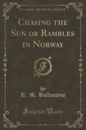 Chasing the Sun or Rambles in Norway (Classic Reprint)