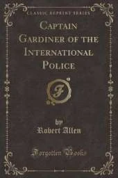Captain Gardiner of the International Police (Classic Reprint)