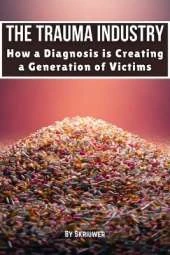 The Trauma Industry: How a Diagnosis is Creating a Generation of Victims: Exposing Overdiagnosis Epidemics: Mental Health Myths, Therapy Profiteering, Victim Mentality, and Resilience Strategies