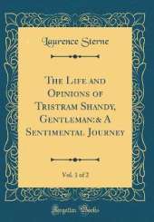 The Life and Opinions of Tristram Shandy, Gentleman:& A Sentimental Journey, Vol. 1 of 2 (Classic Reprint)