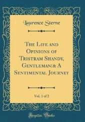 The Life and Opinions of Tristram Shandy, Gentleman:& A Sentimental Journey, Vol. 1 of 2 (Classic Reprint)