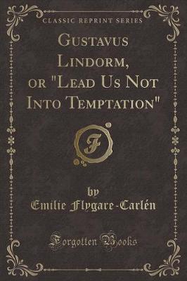 Gustavus Lindorm, or "Lead Us Not Into Temptation" (Classic Reprint)