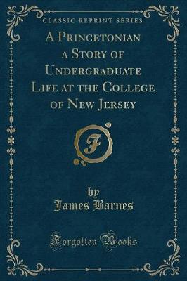 A Princetonian a Story of Undergraduate Life at the College of New Jersey (Classic Reprint)