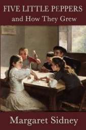 Five Little Peppers and How They Grew: A Classic Children's Family Story