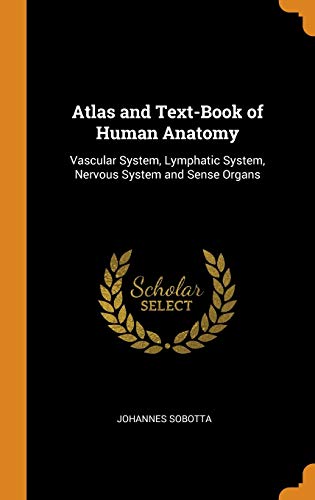 Atlas and Text-Book of Human Anatomy: Vascular System, Lymphatic System, Nervous System and Sense Organs