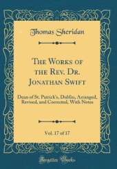The Works of the Rev. Dr. Jonathan Swift, Vol. 17 of 17: Dean of St. Patrick's, Dublin, Arranged, Revised, and Corrected, With Notes (Classic Reprint)