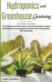 Hydroponics and Greenhouse Gardening: 2 Books in 1: Everything You Need to Know to Start Your Hydroponic System and Build Your Own Greenhouse to Grow Fruits and Vegetables. (DIY Gardening)