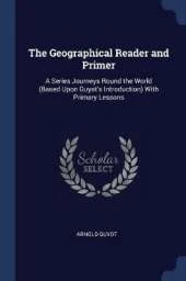 The Geographical Reader and Primer: A Series Journeys Round the World (Based Upon Guyot's Introduction) With Primary Lessons