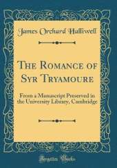 The Romance of Syr Tryamoure: From a Manuscript Preserved in the University Library, Cambridge (Classic Reprint)