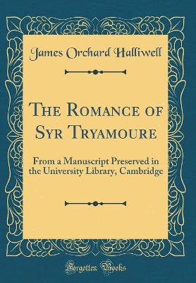 The Romance of Syr Tryamoure: From a Manuscript Preserved in the University Library, Cambridge (Classic Reprint)