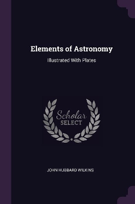 Elements of Astronomy: Illustrated With Plates