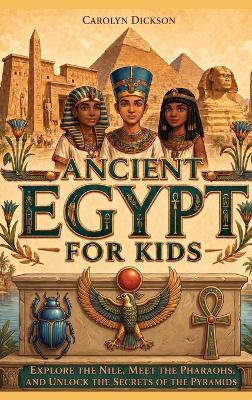 Ancient Egypt for Kids: Explore the Nile, Meet the Pharaohs, and Unlock the Secrets of the Pyramids