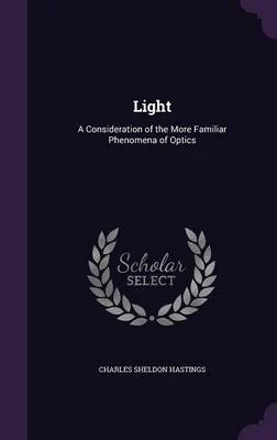 Light: A Consideration of the More Familiar Phenomena of Optics