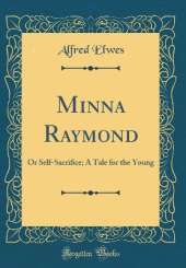 Minna Raymond: Or Self-Sacrifice; A Tale for the Young (Classic Reprint)