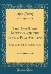 The Two Story Mittens and the Little Play Mittens: Being the Fourth Book of the Series (Classic Reprint)