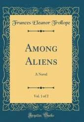 Among Aliens, Vol. 1 of 2: A Novel (Classic Reprint)