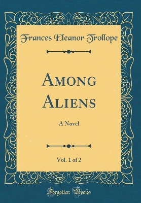 Among Aliens, Vol. 1 of 2: A Novel (Classic Reprint)