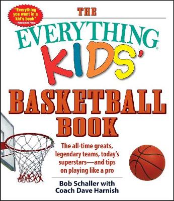 The Everything Kids' Basketball Book: The all-time greats, legendary teams, today's superstars-and tips on playing like a pro