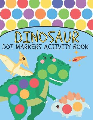 Dinosaur Dot Markers Activity Book: Cute Dinosaurs Designs for Kids and Toddlers, Do A Dot Page a day, BIG DOTS!