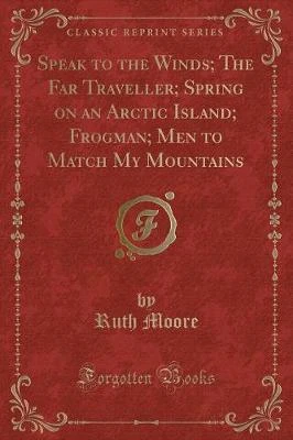 Speak to the Winds; The Far Traveller; Spring on an Arctic Island; Frogman; Men to Match My Mountains (Classic Reprint)