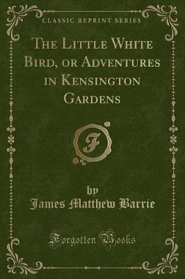 The Little White Bird, or Adventures in Kensington Gardens (Classic Reprint)