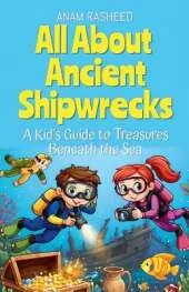 All About Ancient Shipwrecks: A Kid's Guide to Treasures Beneath the Sea