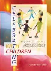 Celebrating with Children: Liturgical Celebrations for Children Preparing for the Sacraments of Reconciliation and Eucharist