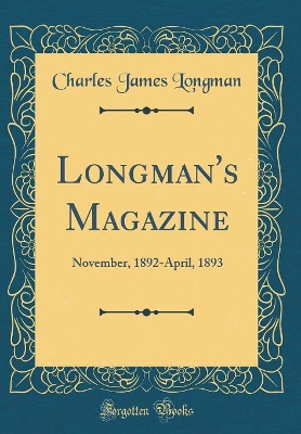 Longman's Magazine: November, 1892-April, 1893 (Classic Reprint)