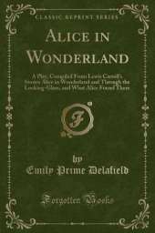Alice in Wonderland: A Play; Compiled From Lewis Carroll's Stories Alice in Wonderland and Through the Looking-Glass, and What Alice Found There (Classic Reprint)