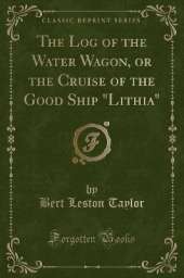 The Log of the Water Wagon, or the Cruise of the Good Ship "Lithia" (Classic Reprint)