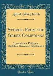 Stories From the Greek Comedians: Aristophanes, Philemon, Diphilus, Menander, Apollodorus (Classic Reprint)