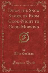 Down the Snow Stairs, or From Good-Night to Good-Morning (Classic Reprint)