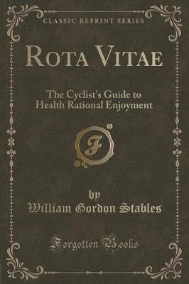 Rota Vitae: The Cyclist's Guide to Health Rational Enjoyment (Classic Reprint)