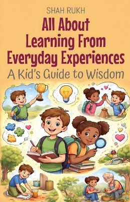 All About Learning From Everyday Experiences: A Kid's Guide to Wisdom