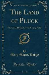 The Land of Pluck: Stories and Sketches for Young Folk (Classic Reprint)
